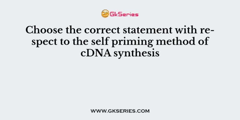 Choose the correct statement with respect to the self priming method of cDNA synthesis