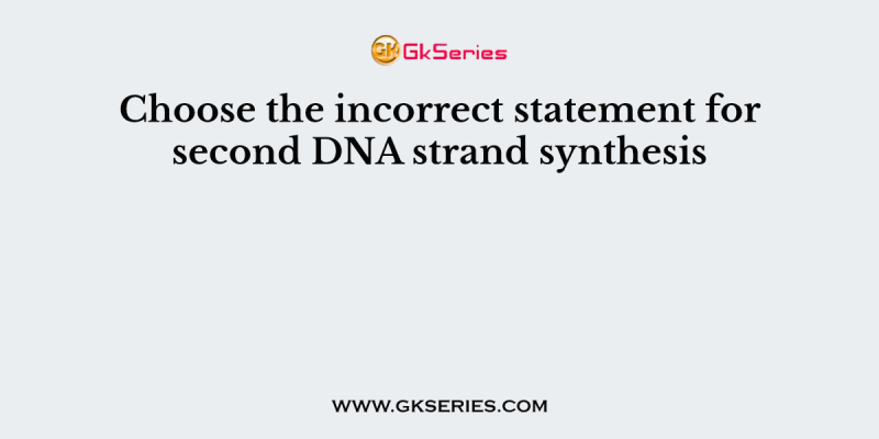 Choose the incorrect statement for second DNA strand synthesis