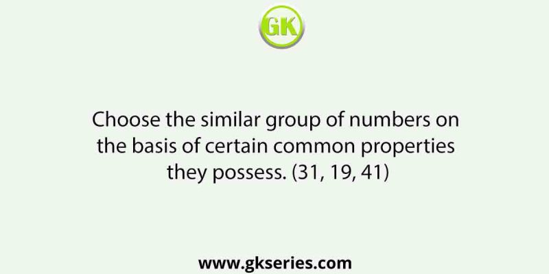 Choose the similar group of numbers on the basis of certain common properties they possess. (31, 19, 41)