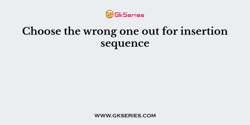 Choose the wrong one out for insertion sequence