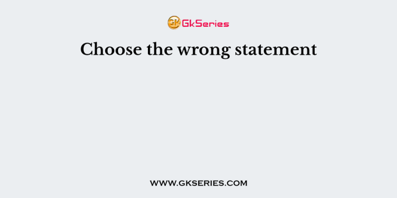 Choose the wrong statement