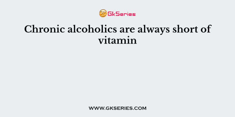 Chronic alcoholics are always short of vitamin