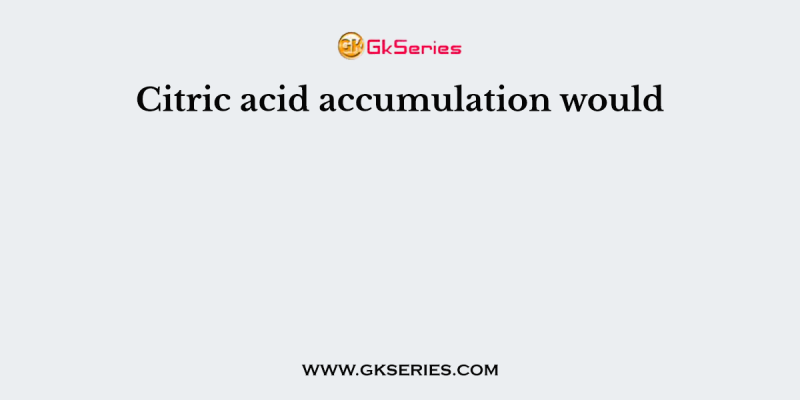 Citric acid accumulation would