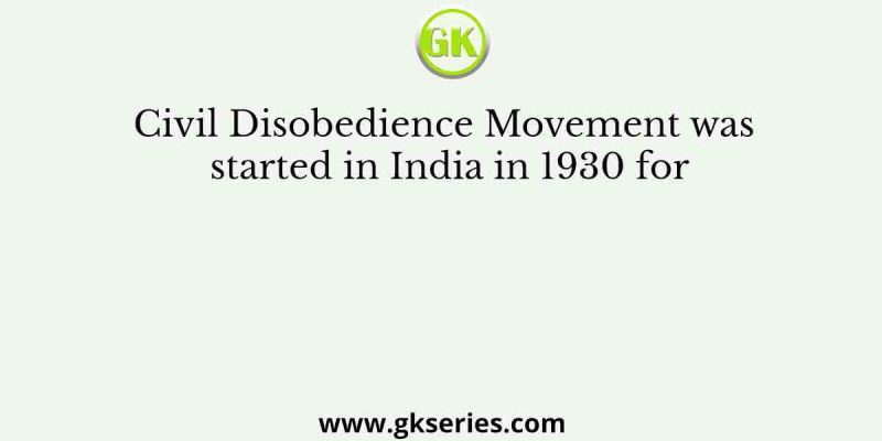Civil Disobedience Movement was started in India in 1930 for