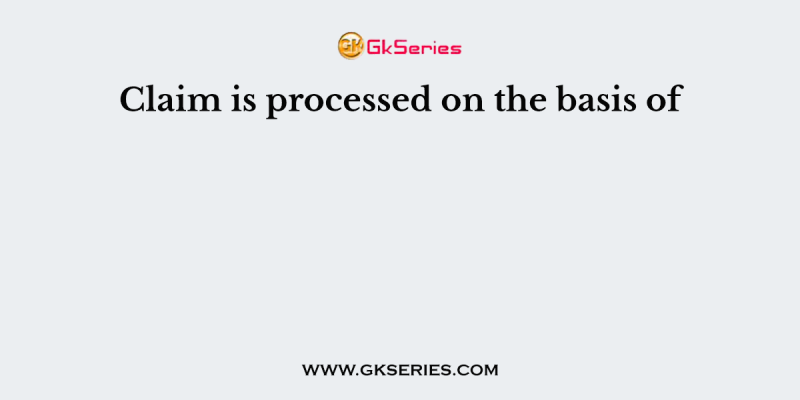Claim is processed on the basis of