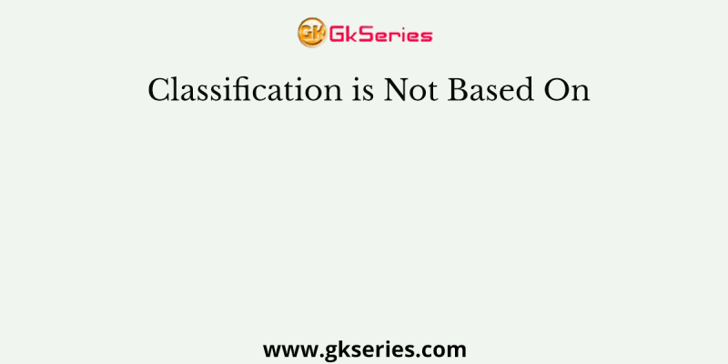 Classification is Not Based On