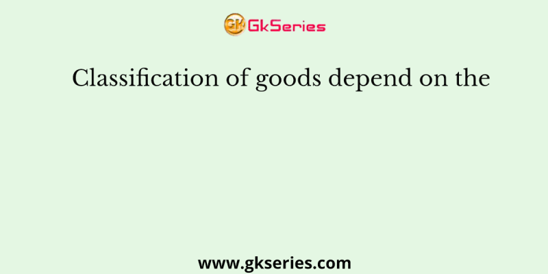 Classification of goods depend on the