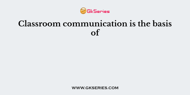 Classroom communication is the basis of