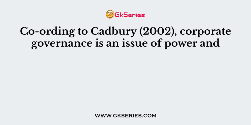 Co-ording to Cadbury (2002), corporate governance is an issue of power and