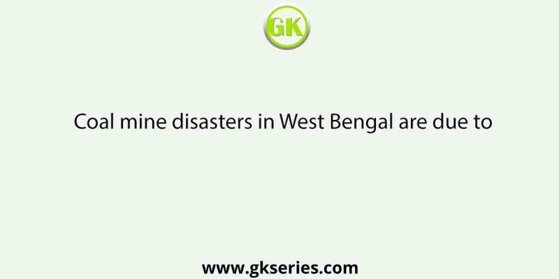 Coal mine disasters in West Bengal are due to