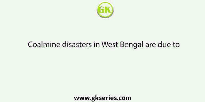 Coalmine disasters in West Bengal are due to