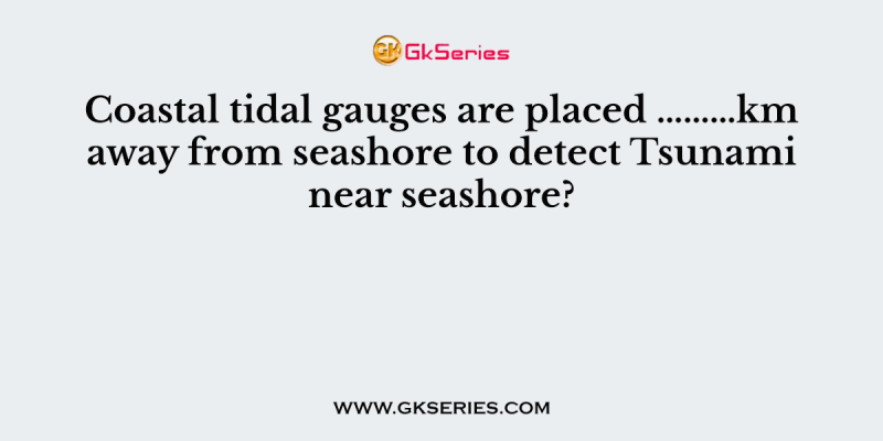 Coastal tidal gauges are placed ………km away from seashore to detect Tsunami near seashore?