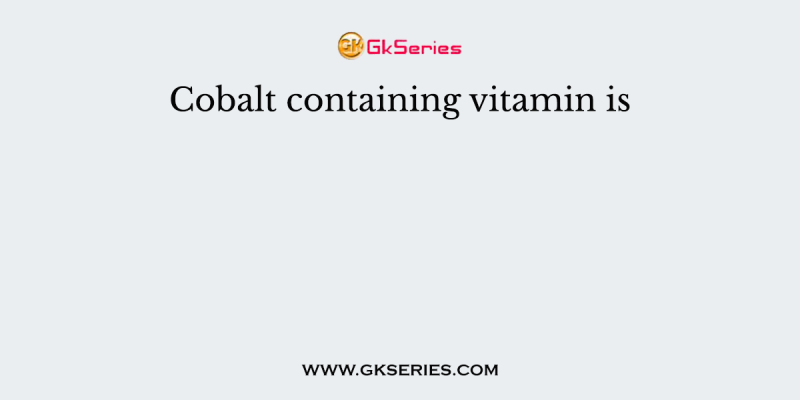 Cobalt containing vitamin is