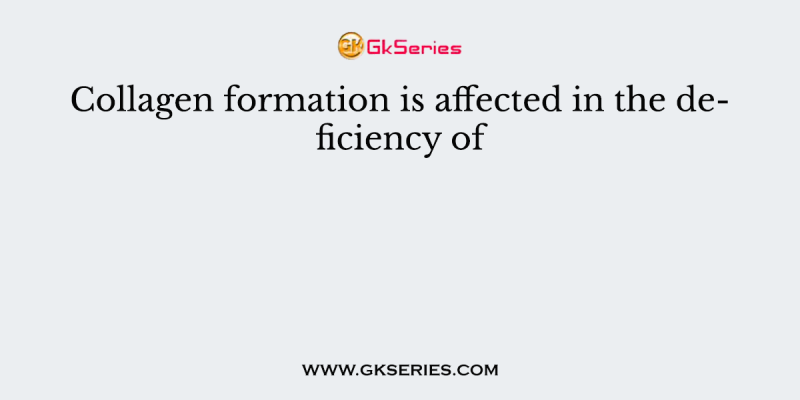 Collagen formation is affected in the deficiency of