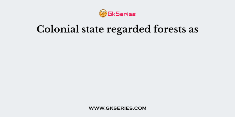 Colonial state regarded forests as