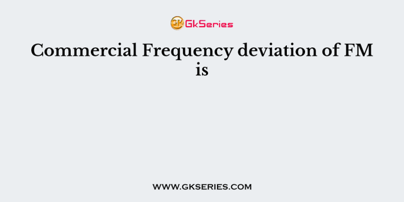 Commercial Frequency deviation of FM is