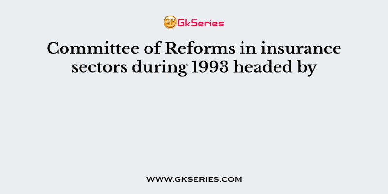 Committee of Reforms in insurance sectors during 1993 headed by