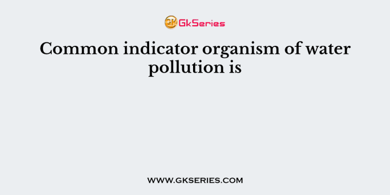 Common indicator organism of water pollution is