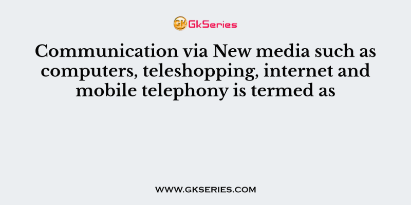 Communication via New media such as computers, teleshopping, internet and mobile telephony is termed as