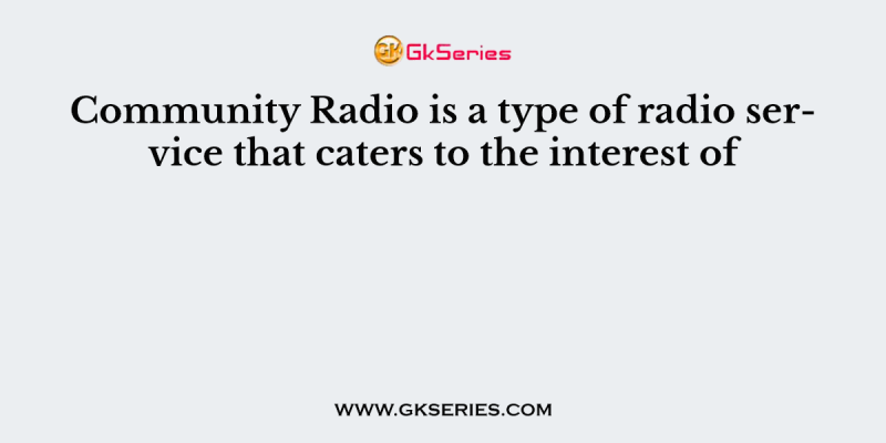 Community Radio is a type of radio service that caters to the interest of