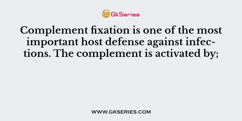 Complement fixation is one of the most important host defense against infections. The complement is activated by;