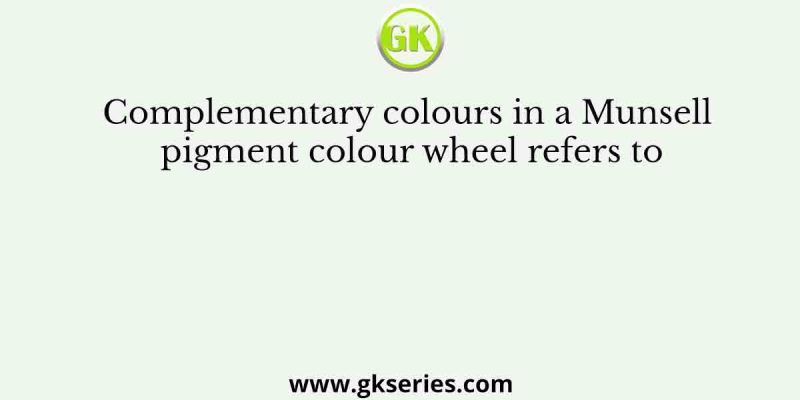 Complementary colours in a Munsell pigment colour wheel refers to