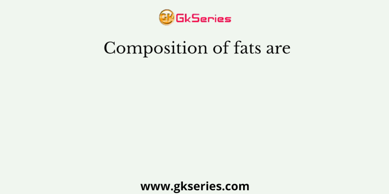 Composition of fats are