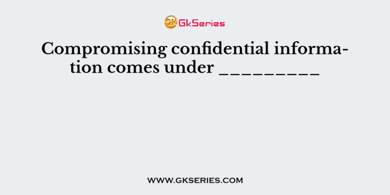 Compromising confidential information comes under _________