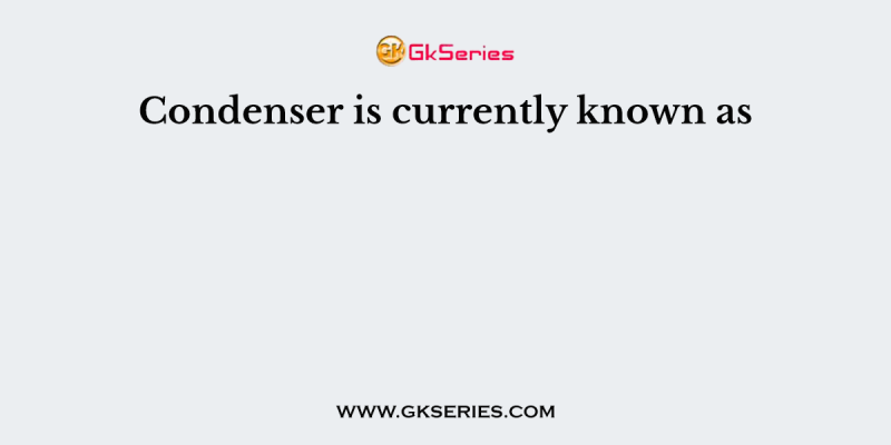 Condenser is currently known as