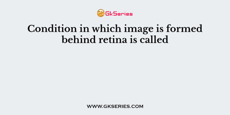 Condition in which image is formed behind retina is called