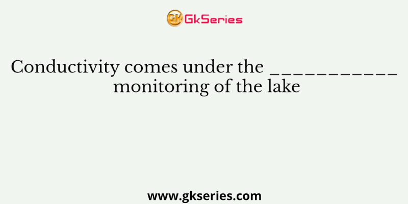 Conductivity comes under the ___________ monitoring of the lake