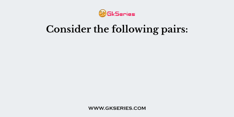 Consider the following pairs: