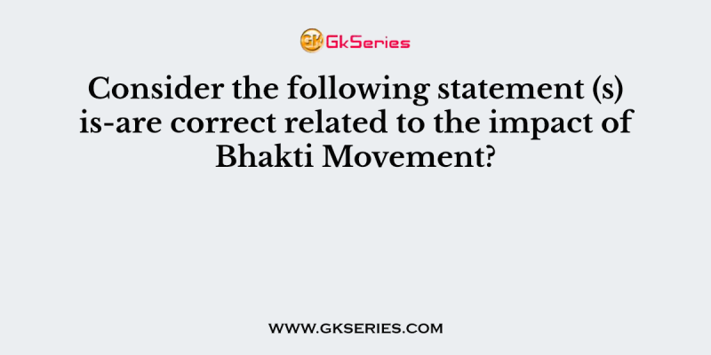 Consider the following statement (s) is/are correct related to the impact of Bhakti Movement?
