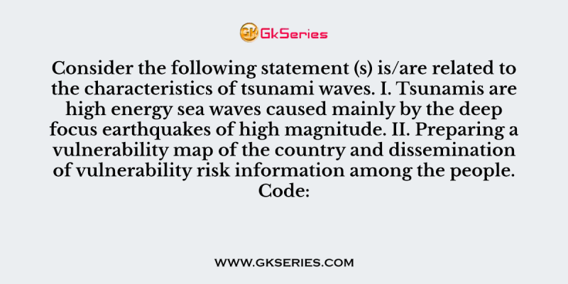 Consider the following statement (s) is/are related to the characteristics of tsunami waves