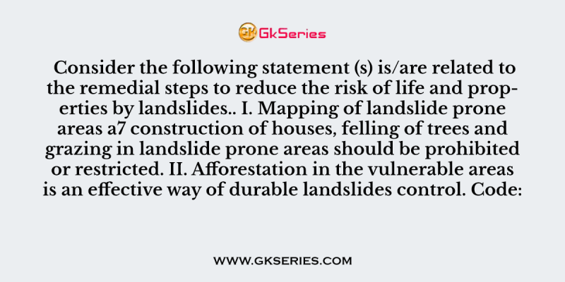 Consider the following statement (s) is/are related to the remedial steps to reduce the risk of life and properties by landslides