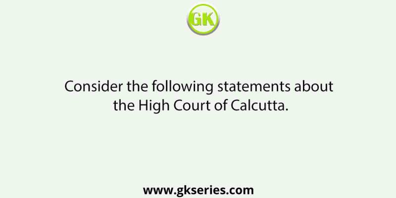 Consider the following statements about the High Court of Calcutta.