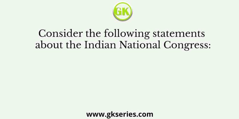 Consider the following statements about the Indian National Congress: