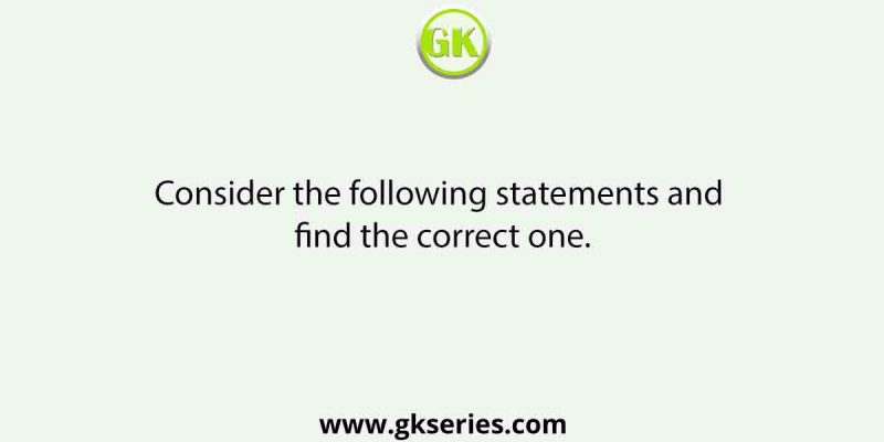 Consider the following statements and find the correct one.