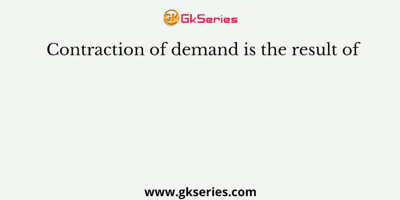 Contraction of demand is the result of