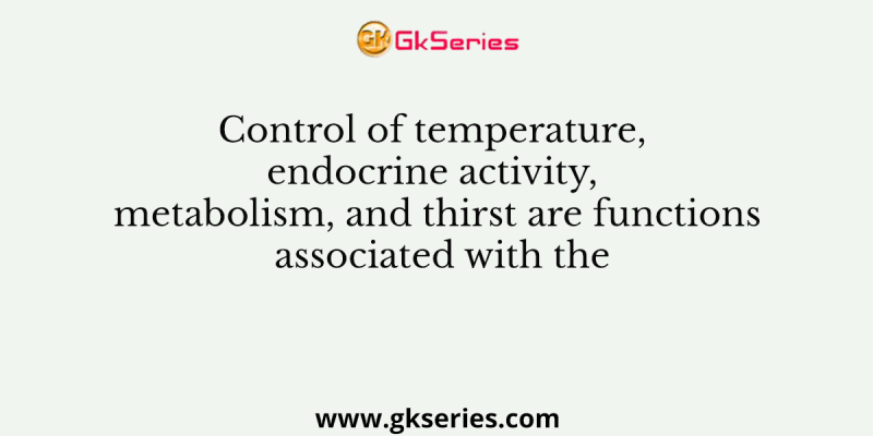 Control of temperature, endocrine activity, metabolism, and thirst are functions associated with the