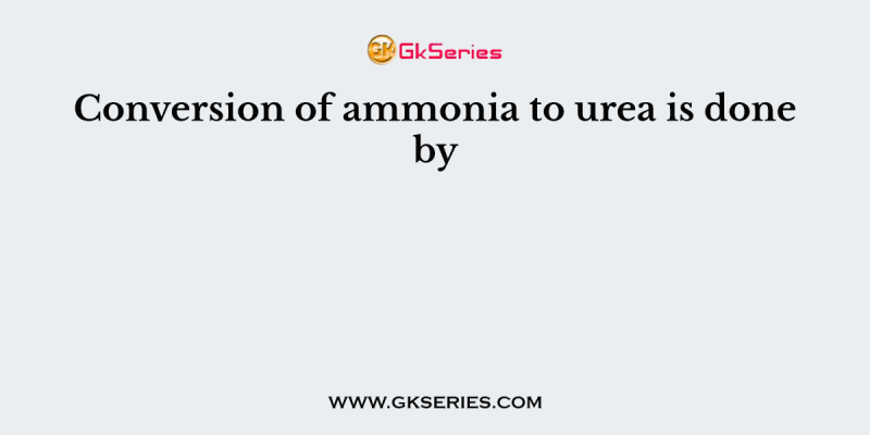 Conversion of ammonia to urea is done by
