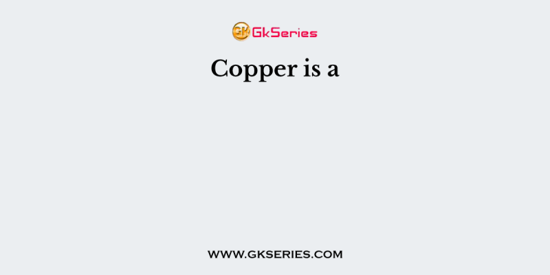 Copper is a
