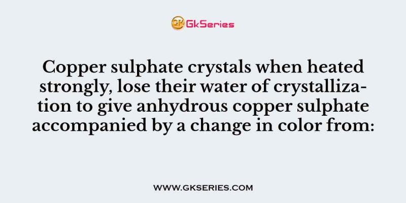 Copper sulphate crystals when heated strongly, lose their water of crystallization to give anhydrous copper sulphate accompanied by a change in color from: