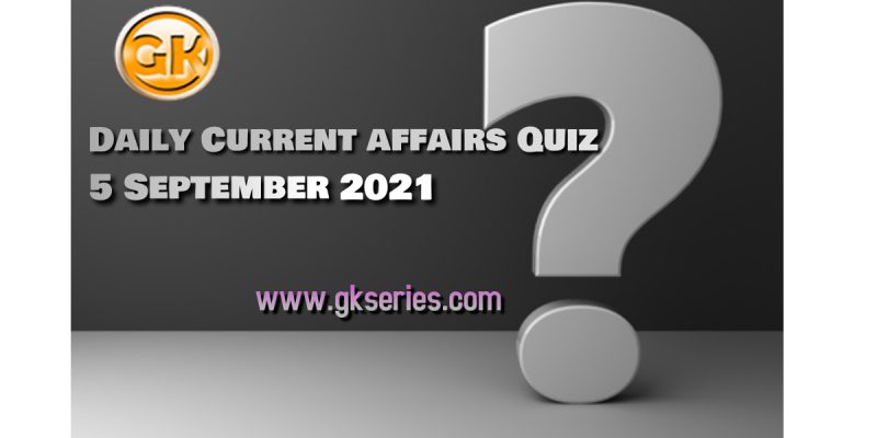 Daily Current Affairs Quiz – 5 September, 2021 – Gkseries