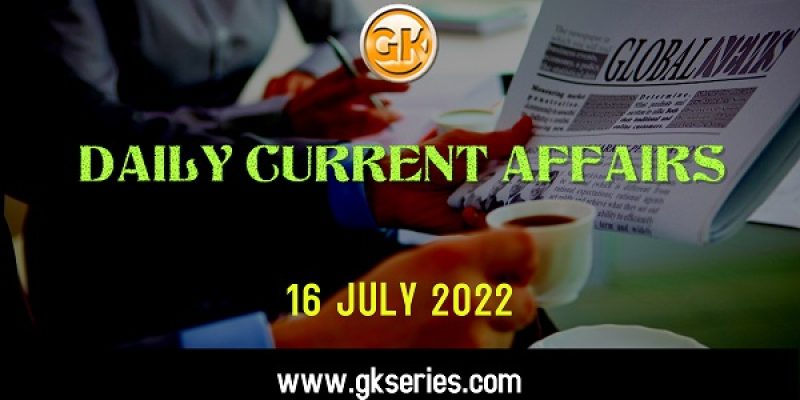 Current Affairs for Competitive Exam by Gkseries –16 July 2022