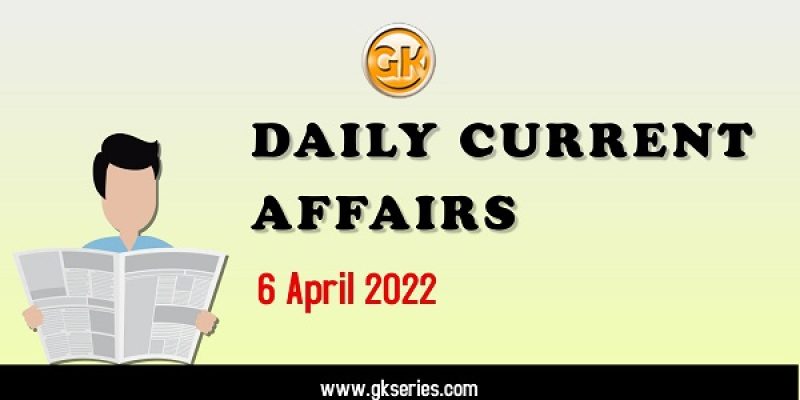 Daily Current Affairs – 6 April 2022