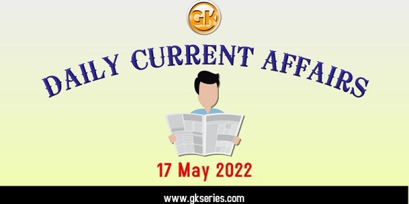 Current Affairs for Competitive Exam by Gkseries – 17 MAY 2022