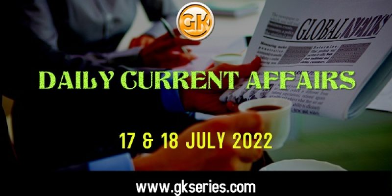 Current Affairs for Competitive Exam by Gkseries –17 & 18 July 2022