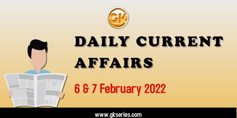 Daily Current Affairs – 6 & 7 February 2022 | Gkseries 