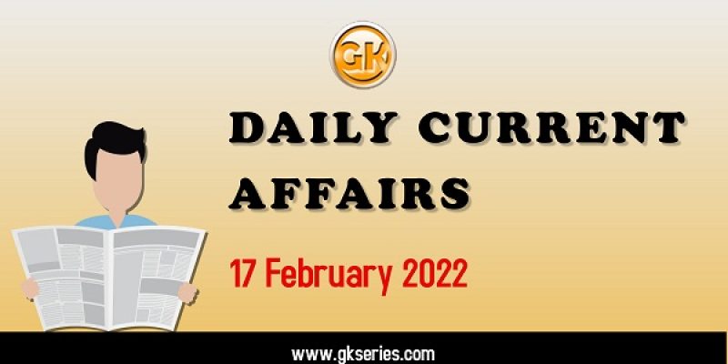 Daily Current Affairs – 17 February 2022 | Gkseries